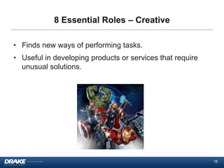 8 Essential Roles – Creative
• Finds new ways of performing tasks.
• Useful in developing products or services that require
unusual solutions.

16

 
