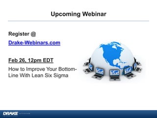 Upcoming Webinar
Register @
Drake-Webinars.com
Feb 26, 12pm EDT
How to Improve Your BottomLine With Lean Six Sigma

 