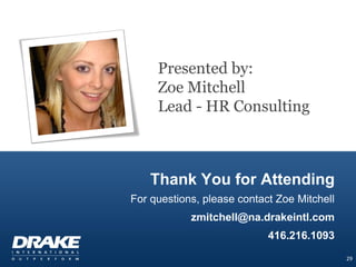 Presented by:
Zoe Mitchell
Lead - HR Consulting

Thank You for Attending
For questions, please contact Zoe Mitchell

zmitchell@na.drakeintl.com
416.216.1093
29

 