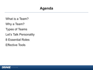 Agenda
What is a Team?
Why a Team?
Types of Teams
Let’s Talk Personality
8 Essential Roles

Effective Tools

 