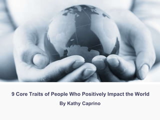 9 Core Traits of People Who Positively Impact the World
By Kathy Caprino
 