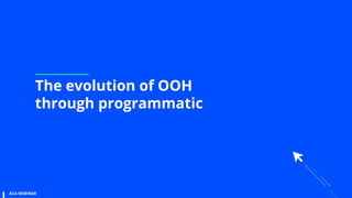 The evolution of OOH
through programmatic
ACA WEBINAR
 