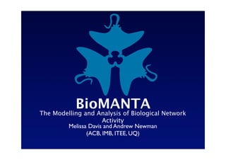 BioMANTA Network
The Modelling and Analysis of Biological
                    Activity
       Melissa Davis and Andrew Newman
              (ACB, IMB, ITEE, UQ)