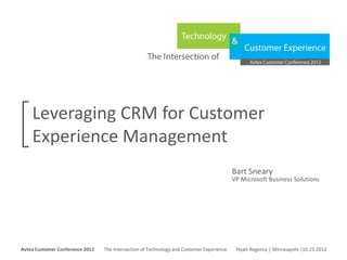 Leveraging CRM for Customer
     Experience Management
                                                                                                      Bart Sneary
                                                                                                      VP Microsoft Business Solutions




Avtex Customer Conference 2012
The Intersection of Technology and Customer Experience
Hyatt Regency | Minneapolis |10.25.2012
Avtex Customer Conference 2012               The Intersection of Technology and Customer Experience    Hyatt Regency | Minneapolis |10.25.2012
 