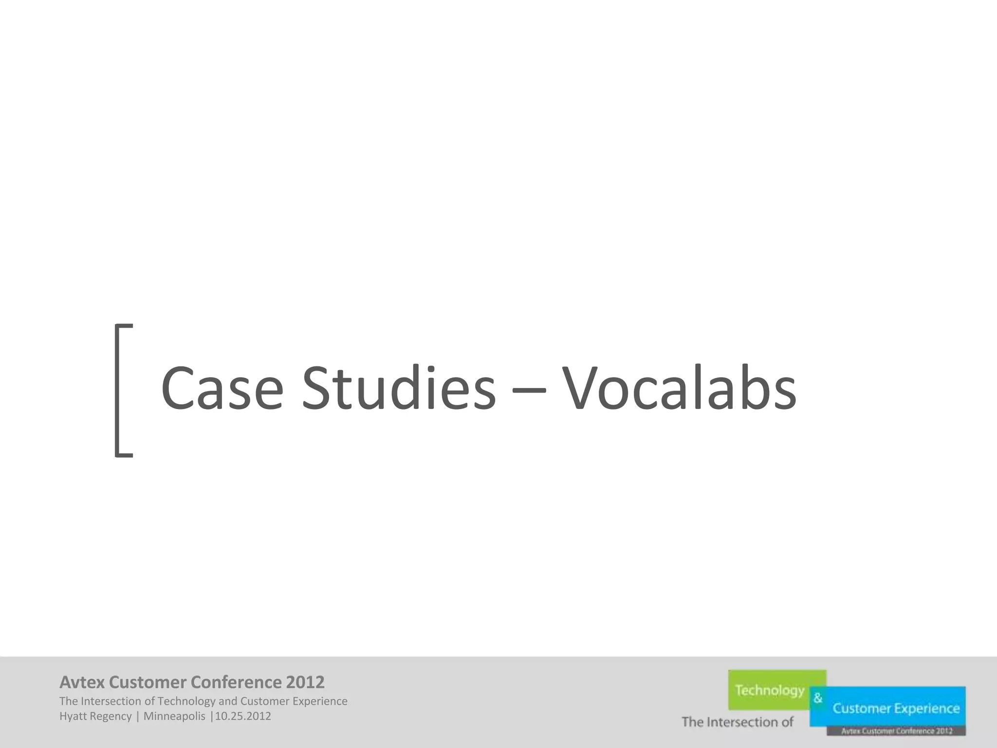 Case Studies – Vocalabs



Avtex Customer Conference 2012
The Intersection of Technology and Customer Experience
Hyatt Regency | Minneapolis |10.25.2012
 