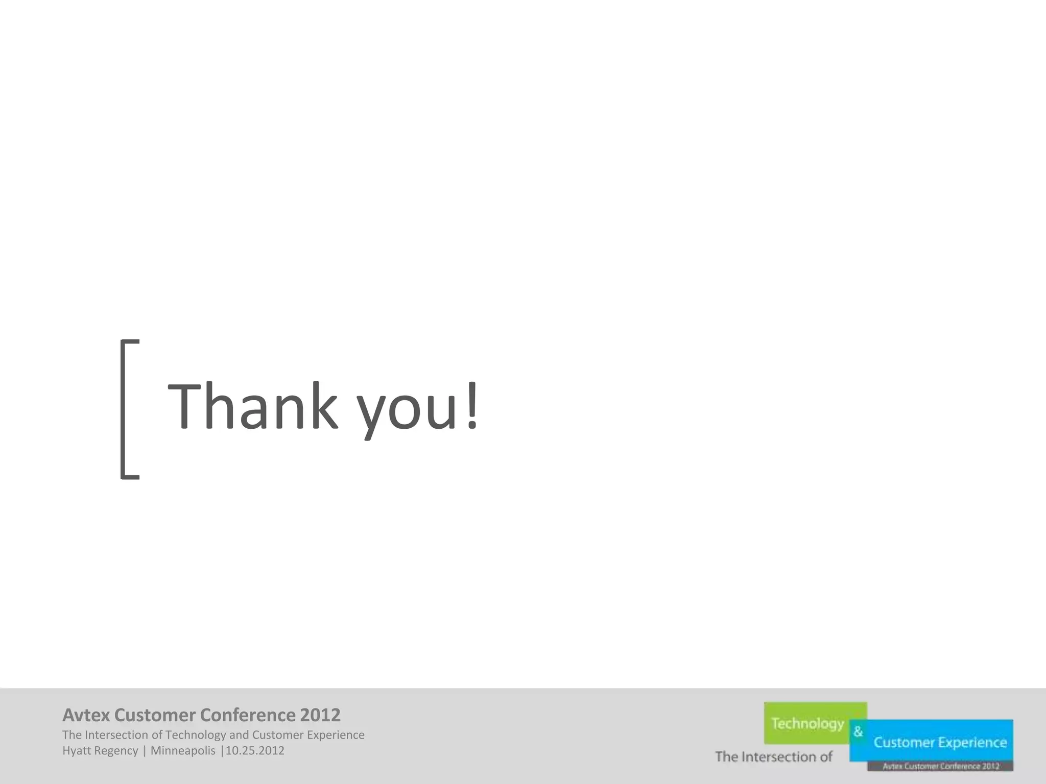 Thank you!



Avtex Customer Conference 2012
The Intersection of Technology and Customer Experience
Hyatt Regency | Minneapolis |10.25.2012
 