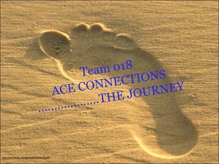 Team 018 ACE CONNECTIONS ……………….THE JOURNEY http://www.flickr.com/photos/andrewcaswell/ 