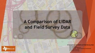 Brian McLaughlin
bsm150230@utdallas.edu
GISC 6325.501 – Remote Sensing Fundamentals
Final Project Fall 2016
Dr. Anthony Cummings
A Comparison of LiDAR and Field Survey Data
 