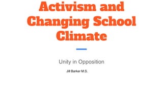 Activism and Changing
School Climate
Unity in Opposition
Jill Barker M.S.
 