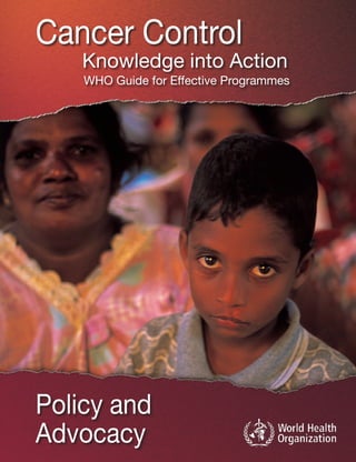 Policy and
Advocacy
Knowledge into Action
Cancer Control
WHO Guide for Effective Programmes
 