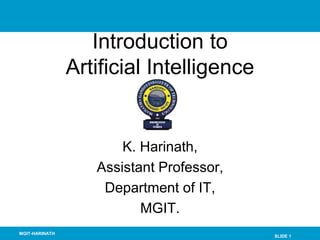 SLIDE 1
MGIT-HARINATH
Introduction to
Artificial Intelligence
K. Harinath,
Assistant Professor,
Department of IT,
MGIT.
 