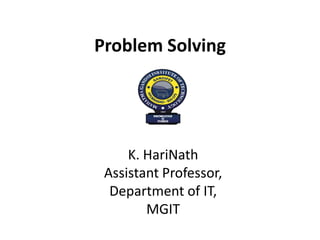 Problem Solving
K. HariNath
Assistant Professor,
Department of IT,
MGIT
 