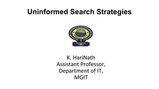 Uninformed Search Strategies
K. HariNath
Assistant Professor,
Department of IT,
MGIT
 