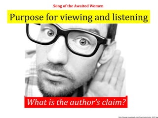 Purpose for viewing and listening
Song of the Awaited Women
What is the author’s claim?
http://www.visualreads.com/img/notes/note_6107.jpg
 