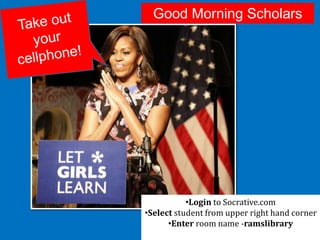 •Login to Socrative.com
•Select student from upper right hand corner
•Enter room name -ramslibrary
Good Morning Scholars
 