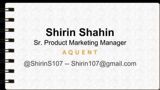 Shirin Shahin
Sr. Product Marketing Manager
@ShirinS107 -- Shirin107@gmail.com
 