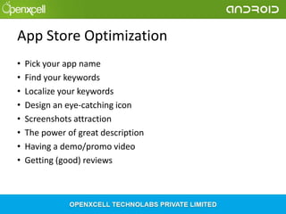 App Store Optimization
•
•
•
•
•
•
•
•

Pick your app name
Find your keywords
Localize your keywords
Design an eye-catching icon
Screenshots attraction
The power of great description
Having a demo/promo video
Getting (good) reviews

 