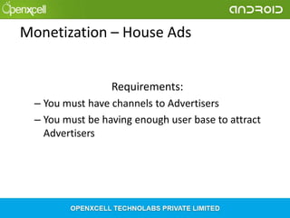Monetization – House Ads
Requirements:
– You must have channels to Advertisers
– You must be having enough user base to attract
Advertisers

 