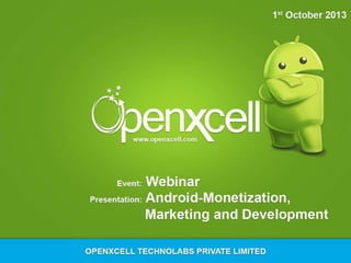 Monetization, Marketing and
Development of Android Apps
OpenXcell Technolabs Pvt. Ltd.
01/10/2013

 