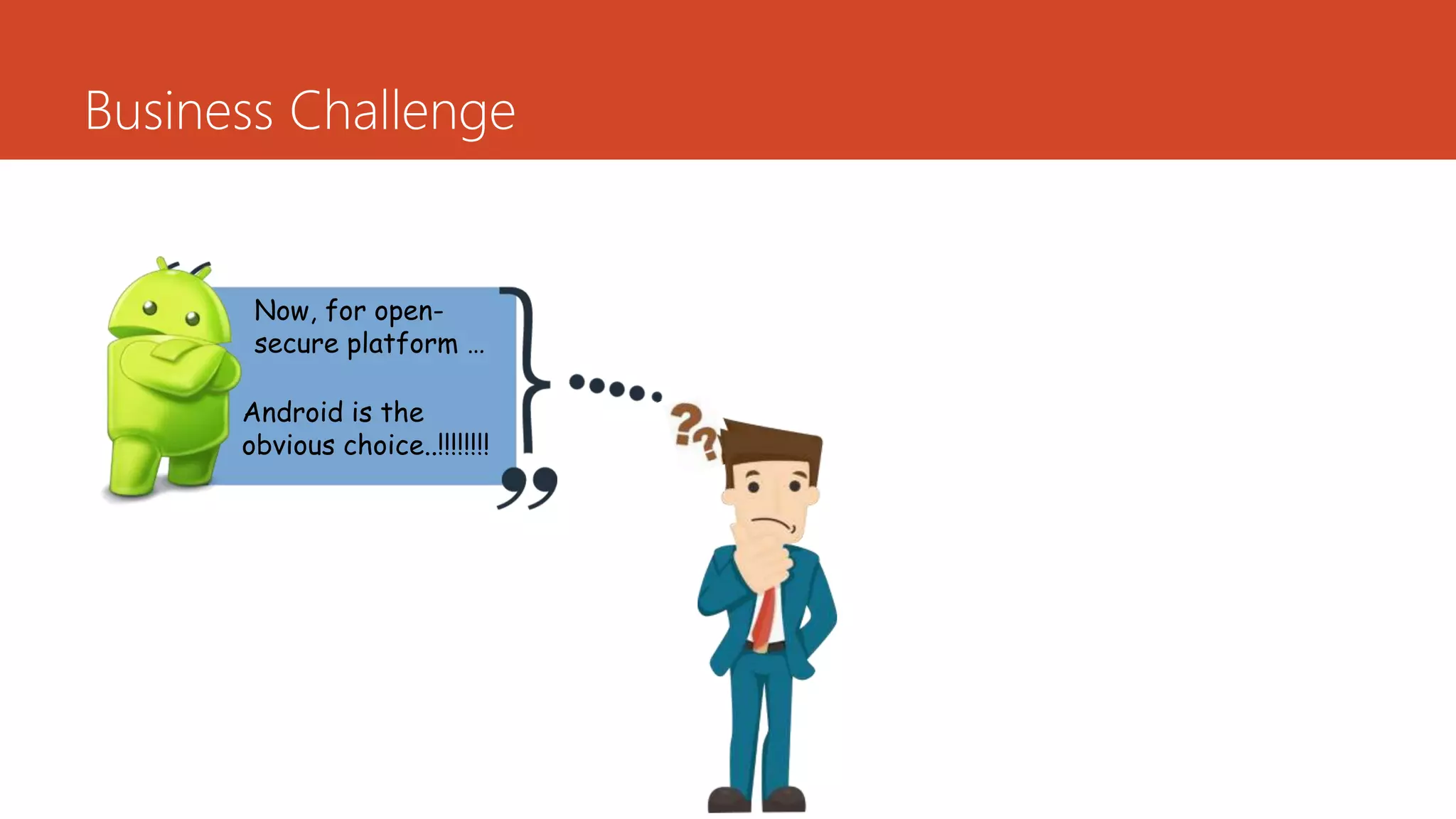 Business Challenge
Now, for open-
secure platform …
Android is the
obvious choice..!!!!!!!!
 