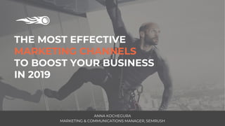 THE MOST EFFECTIVE
MARKETING CHANNELS
TO BOOST YOUR BUSINESS
IN 2019
ANNA KOCHEGURA
MARKETING & COMMUNICATIONS MANAGER, SEMRUSH
 