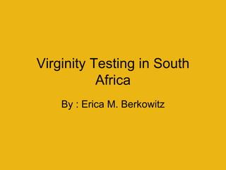 Virginity Testing in South Africa By : Erica M. Berkowitz 