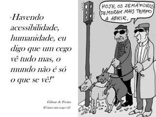 Havendo
“

acessibilidade,
humanidade, eu
digo que um cego
vê tudo mas, o
mundo não é só
o que se vê!"

          Gilmar de Freitas
        (Como um cego vê)
 
