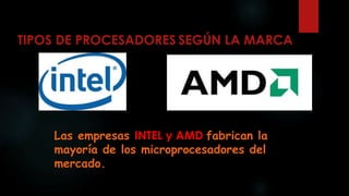 TIPOS DE PROCESADORES SEGÚN LA MARCA
Las empresas INTEL y AMD fabrican la
mayoría de los microprocesadores del
mercado.
 