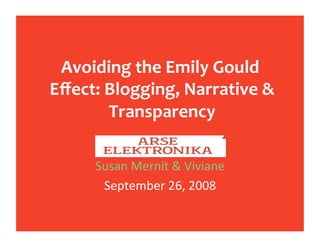 Avoiding the Emily Gould
 Eﬀect: Blogging, Narrative &
         Transparency 

      Susan Mernit & Viviane 
       September 26, 2008  
 