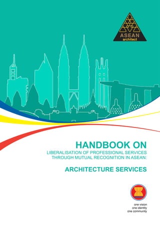 HANDBOOK ON
LIBERALISATION OF PROFESSIONAL SERVICES
THROUGH MUTUAL RECOGNITION IN ASEAN:
Architecture SERVICES
 