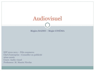 Régies RADIO – Régie CINÉMA Audiovisuel EFP 2010-2011 – Pôle commerce Chef d’entreprise –Conseiller en publicité 2ème année  Cours: Audio-visuel  Professeur: M. Massin Nicolas 