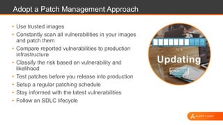 Adopt a Patch Management Approach
• Use trusted images
• Constantly scan all vulnerabilities in your images
and patch them...