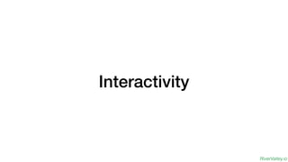 RiverValley.io
Interactivity
 