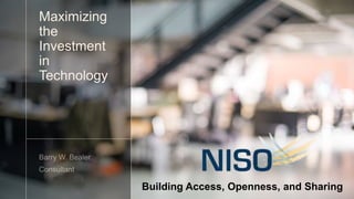 Maximizing
the
Investment
in
Technology
Building Access, Openness, and Sharing
 