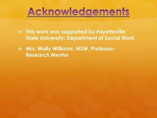  This work was supported by Fayetteville
   State University: Department of Social Work

 Mrs. Molly Williams, MSW, Professor-
   Research Mentor
 