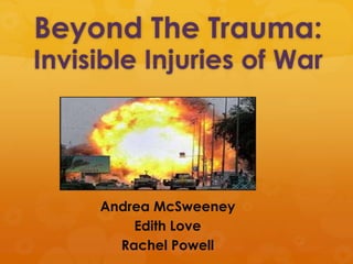 Beyond The Trauma:
Invisible Injuries of War




     Andrea McSweeney
         Edith Love
       Rachel Powell
 