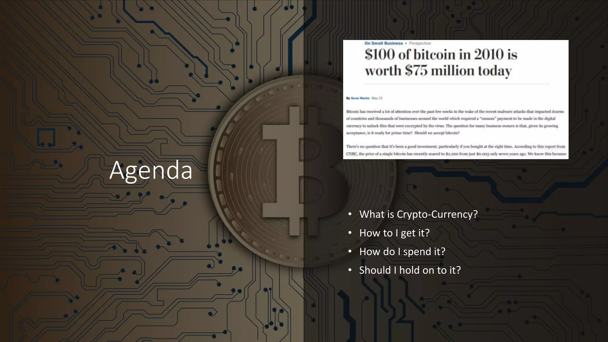 Agenda
• What is Crypto-Currency?
• How to I get it?
• How do I spend it?
• Should I hold on to it?
 