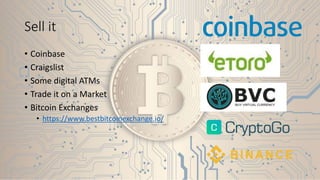 Sell it
• Coinbase
• Craigslist
• Some digital ATMs
• Trade it on a Market
• Bitcoin Exchanges
• https://www.bestbitcoinexchange.io/
 