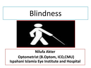 Blindness
Nilufa Akter
Optometrist (B.Optom, ICO,CMU)
Ispahani Islamia Eye Institute and Hospital
 