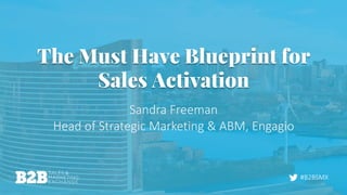 #B2BSMX
The Must Have Blueprint for
Sales Activation
Sandra Freeman
Head of Strategic Marketing & ABM, Engagio
 