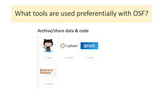 What tools are used preferentially with OSF?
Archive/share data & code
 