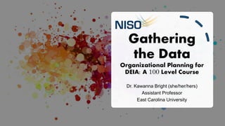 Gathering
the Data
Organizational Planning for
DEIA: A 100 Level Course
Dr. Kawanna Bright (she/her/hers)
Assistant Profes...