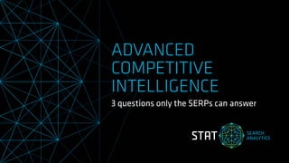 ADVANCED
COMPETITIVE
INTELLIGENCE
3 questions only the SERPs can answer
 