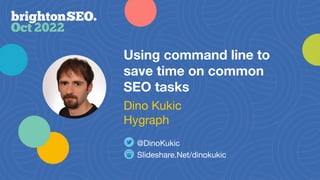 Using command line to
save time on common
SEO tasks
Slideshare.Net/dinokukic
@DinoKukic
Dino Kukic
Hygraph
 