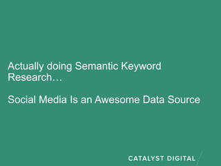 Actually doing Semantic Keyword
Research…
Social Media Is an Awesome Data Source
 