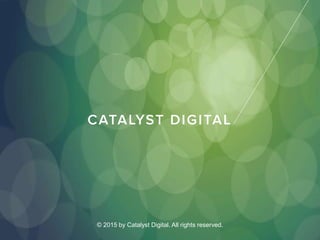 © 2015 by Catalyst Digital. All rights reserved.
 