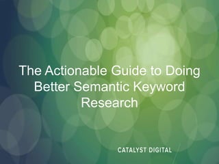 The Actionable Guide to Doing
Better Semantic Keyword
Research
 