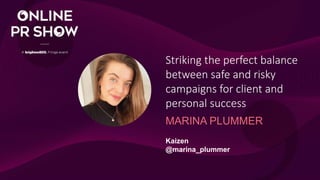 1
Striking the perfect balance
between safe and risky
campaigns for client and
personal success
MARINA PLUMMER
Kaizen
@marina_plummer
 