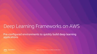 S U M M I T © 2019, Amazon Web Services, Inc. or its affiliates. All rights reserved.
Pre-configured environments to quickly build deep learning
applications
 