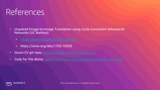 S U M M I T © 2019, Amazon Web Services, Inc. or its affiliates. All rights reserved.
• Unpaired Image-to-Image Translation using Cycle-Consistent Adversarial
Networks (UC Berkley):
• https://junyanz.github.io/CycleGAN/
https://github.com/dmlc/gluon-cv
https://github.com/pedrojpaez/summit_workshop
 